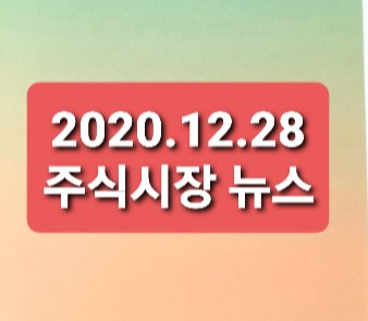 2020.12.28 주식시장뉴스 2020.12.28 주식시장뉴스