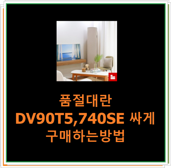  품절대란 DV90T5,740SE 싸게 구매하는방법