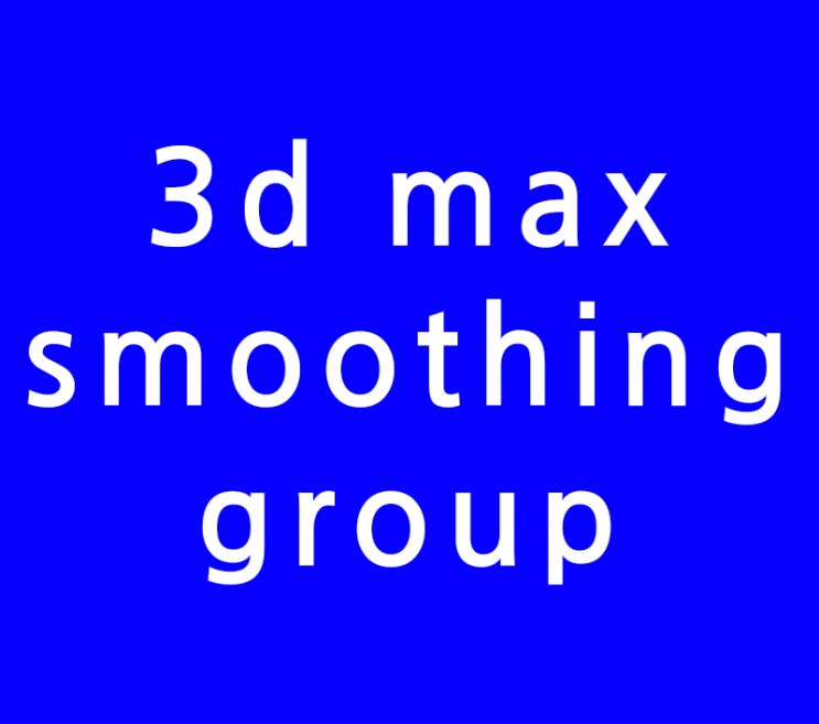 3d max smoothing group 강좌 3d max smoothing group 강좌