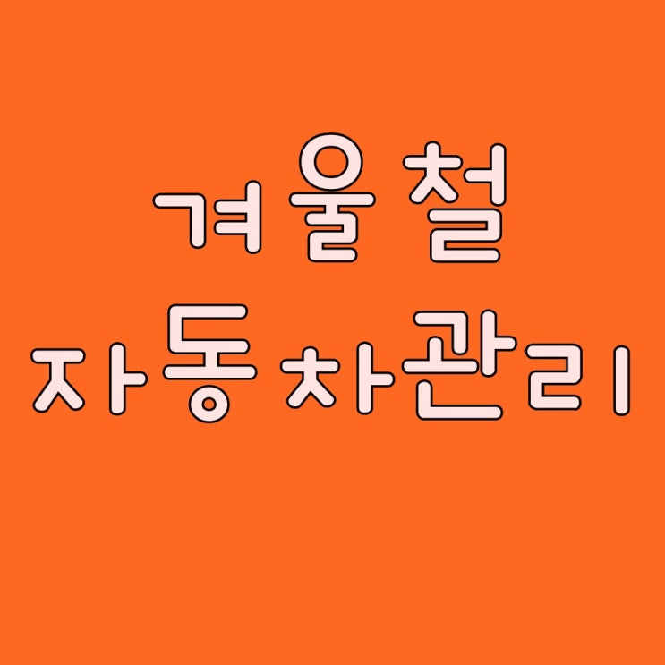  '겨울철 차량관리', 자동차 명장은 어떻게 관리할까요?