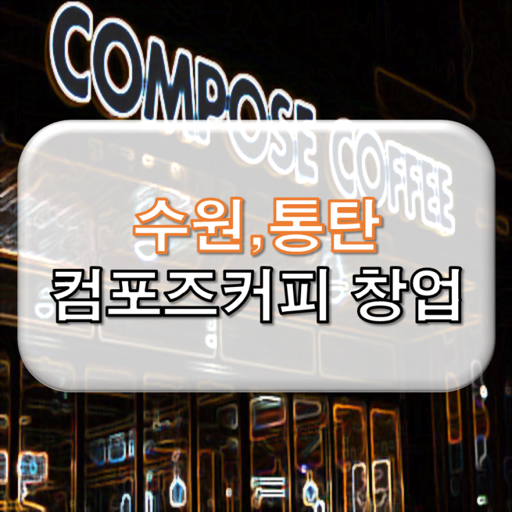  동탄 수원 컴포즈 커피 창업 비용 정보
