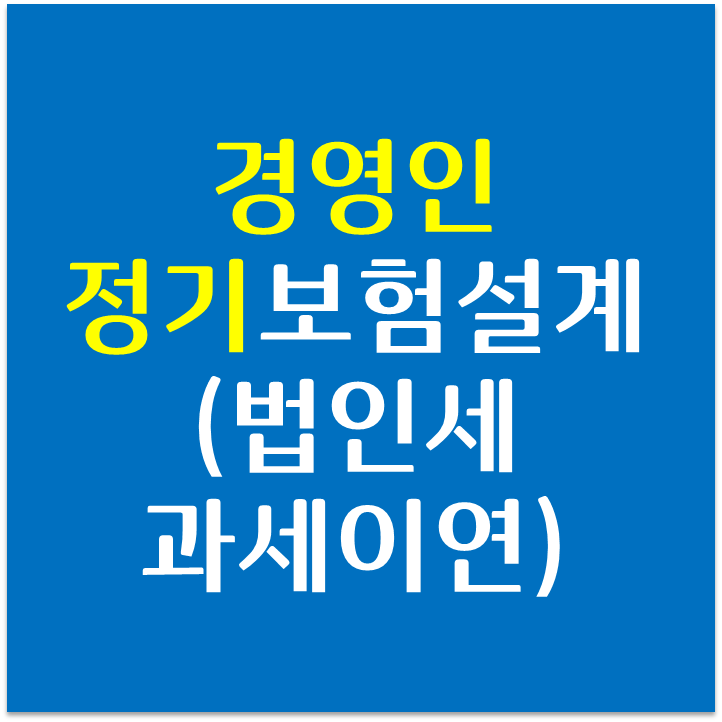  [법인세 과세이연] 경영인정기 보험 비교 설계