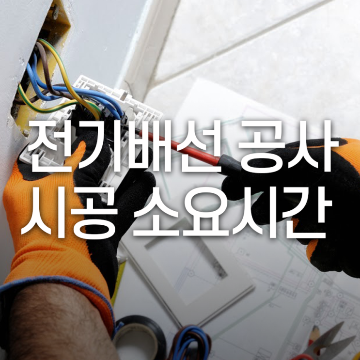  전기 배선 공사 시공 소요시간 얼마나?