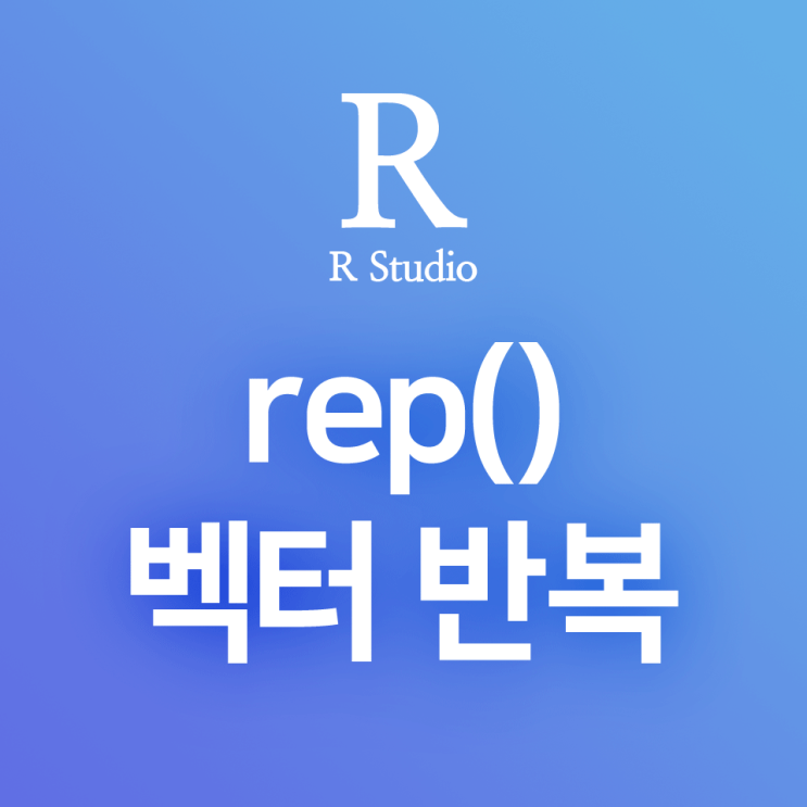 [R] rep() : 투입한 벡터 또는 수열을 지정한 횟수/길이만큼 반복하여 주는 함수