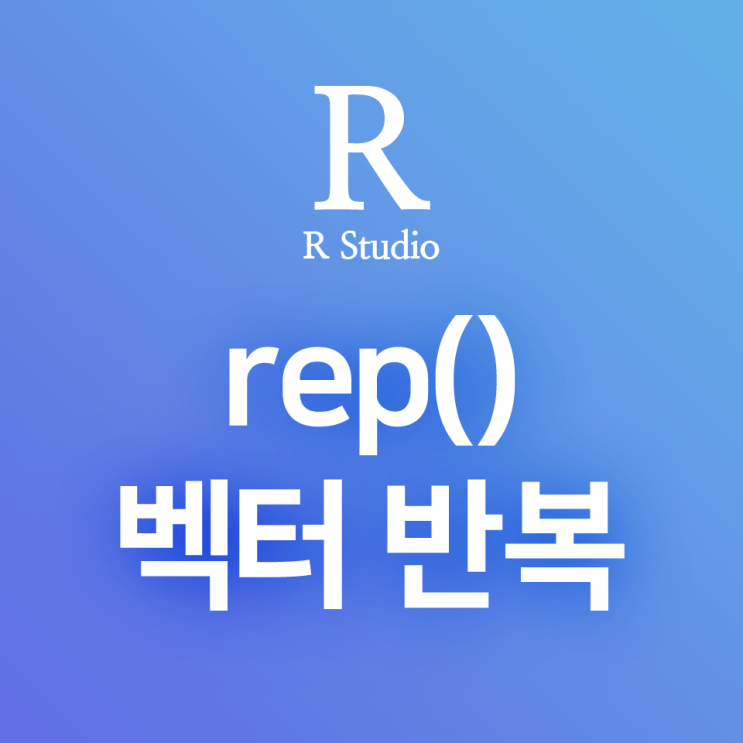  [R] rep() : 투입한 벡터 또는 수열을 지정한 횟수/길이만큼 반복하여 주는 함수
