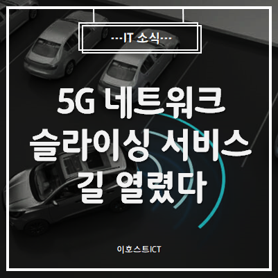 [IT 소식] 5G 네트워크 슬라이싱 서비스 길 열렸다.