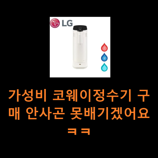 가성비 코웨이정수기 구매 안사곤 못배기겠어요 ㅋㅋ 가성비 코웨이정수기 구매 안사곤 못배기겠어요 ㅋㅋ