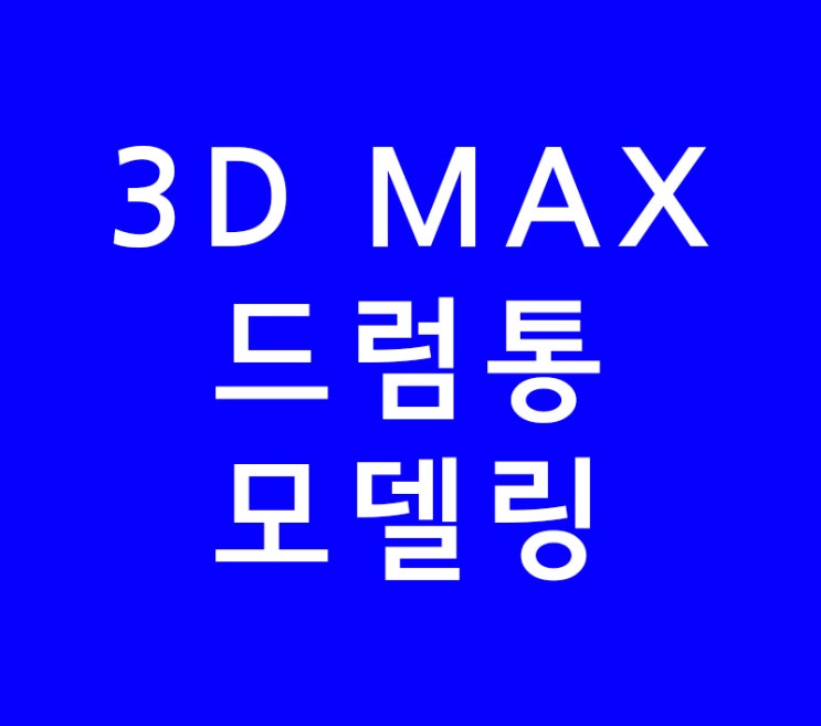 3D MAX 드럼통 모델링 강좌 3D MAX 드럼통 모델링 강좌