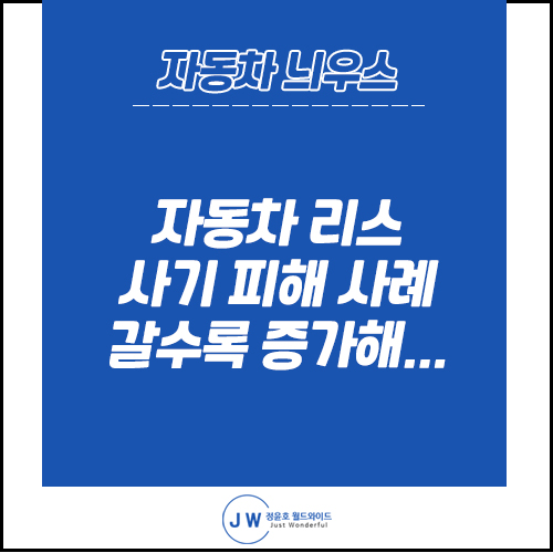  자동차 늬우스: 자동차 리스 사기 주의, 안전하게 리스하세요!