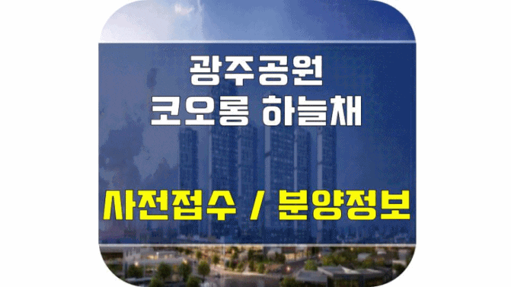 광주공원 코오롱 하늘채 - 사전 접수 / 분양 정보 정리