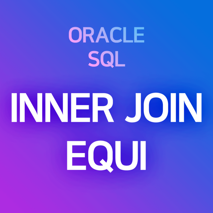  [오라클/SQL] INNER JOIN - EQUI JOIN(등가 조인)의 개념 및 예제 : 양쪽 테이블에서 공통 컬럼, 같은 값이 존재할 경우에만 레코드를 출력하는 경우