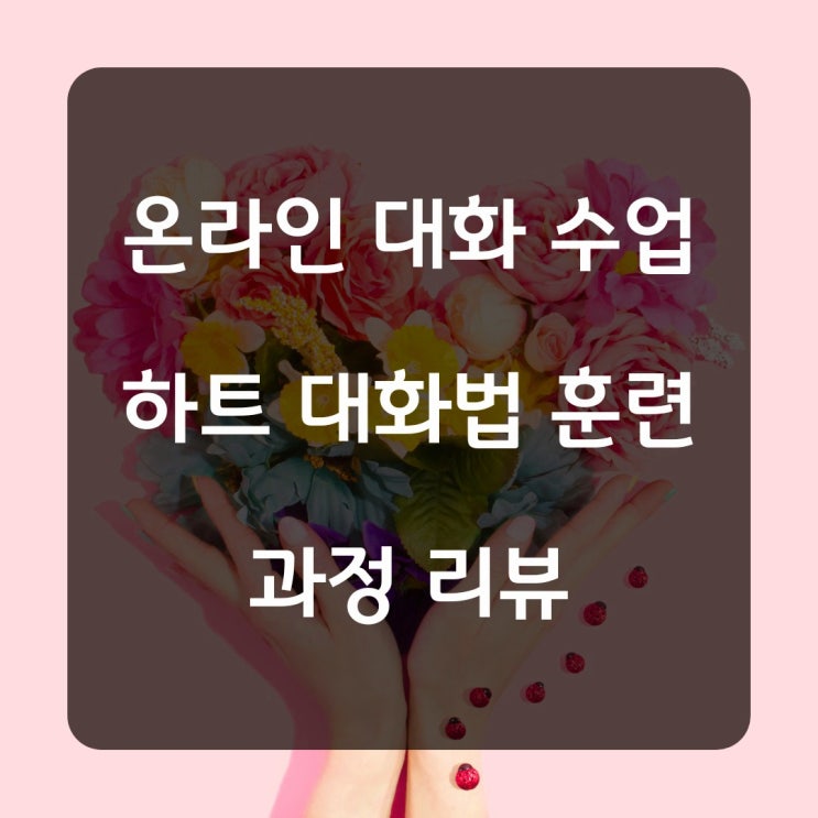  [온라인 대화법 수업] 하트 대화법 훈련모임 리뷰(수강생 후기)