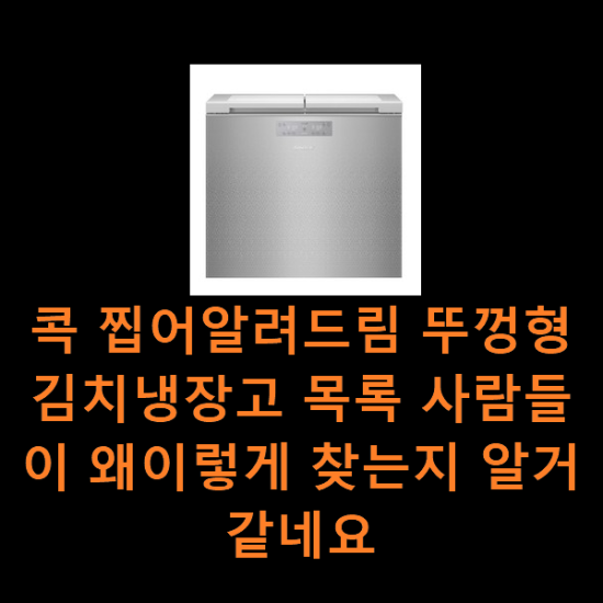 콕 찝어알려드림 뚜껑형김치냉장고 목록 사람들이 왜이렇게 찾는지 알거같네요 콕 찝어알려드림 뚜껑형김치냉장고 목록 사람들이 왜이렇게 찾는지 알거같네요