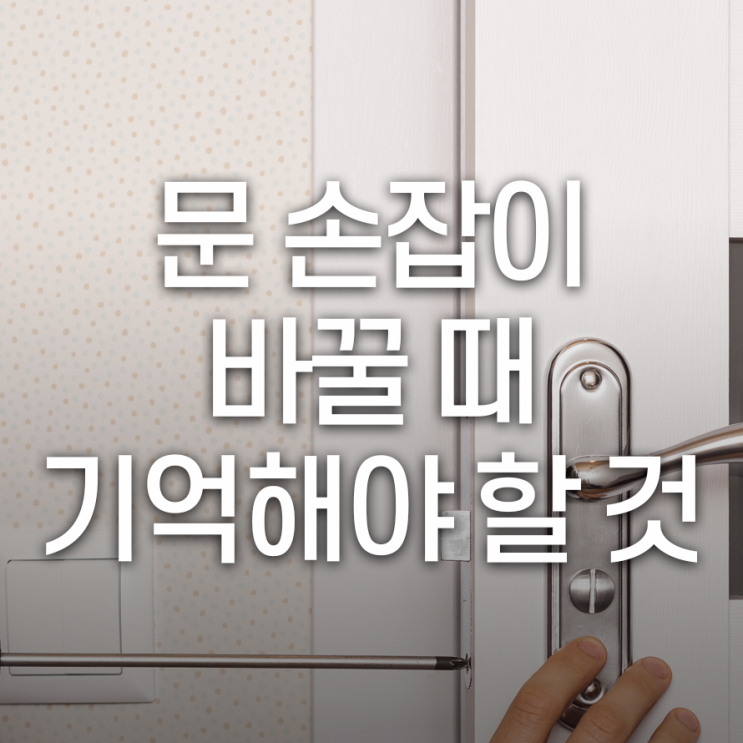  문손잡이 바꿀 때, 이것만은 기억하자