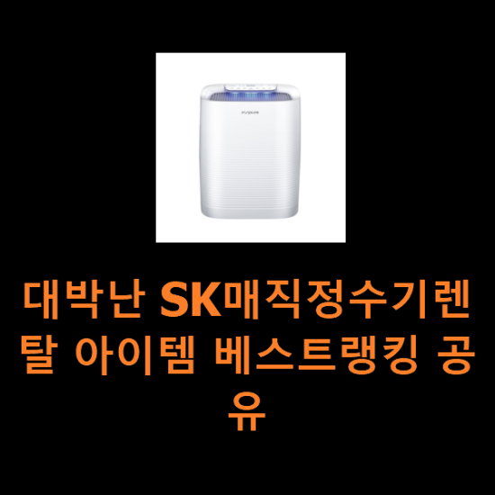 대박난 SK매직정수기렌탈 아이템 베스트랭킹 공유 대박난 SK매직정수기렌탈 아이템 베스트랭킹 공유