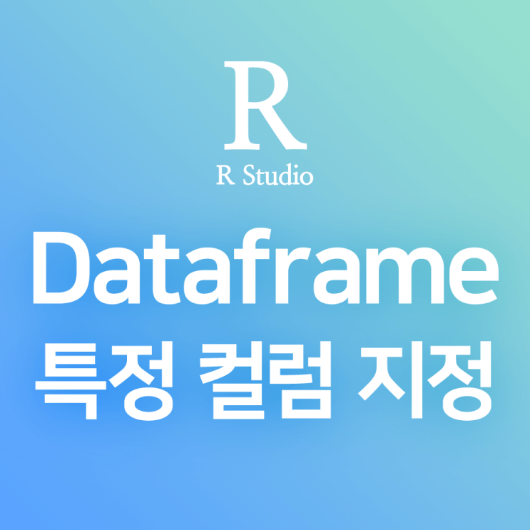 [R] 데이터프레임(data.frame) (2) '$' 기호를 사용하여 데이터프레임에서 특정 컬럼만을 조회(출력) · 변경 · 추가하기