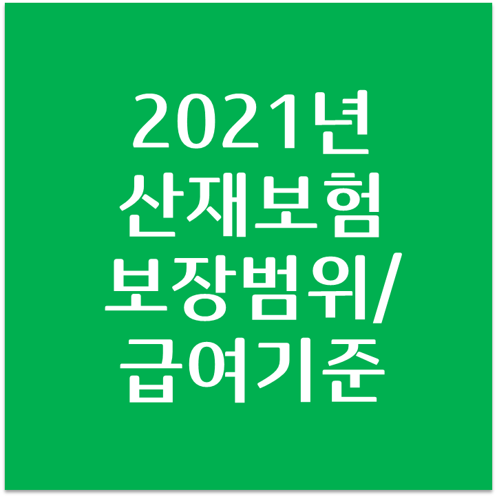  산재보험 보장범위 & 보험급여 지급기준 (2021년 기준 반영)
