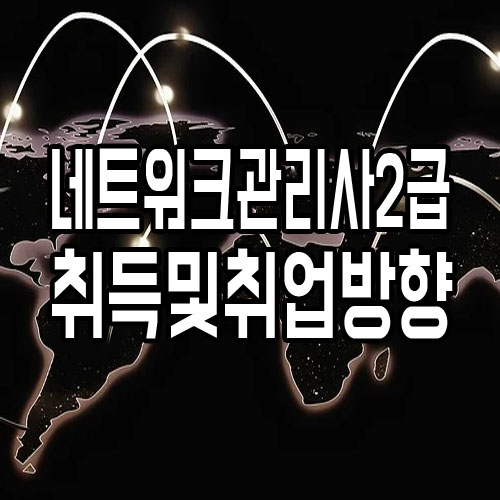  네트워크관리사2급 자격증 취득 및 취업방향?