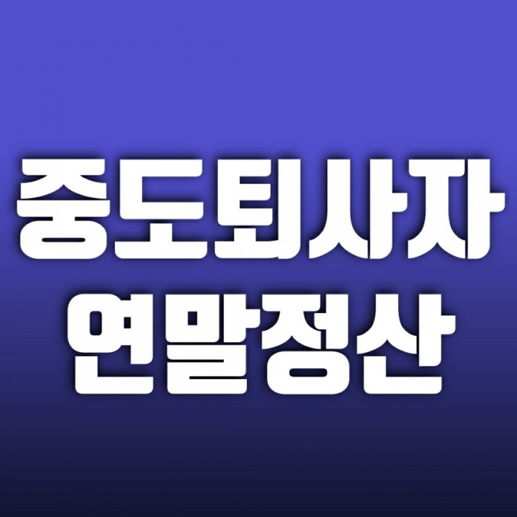 중도퇴사자(이직하지 않고 완전 퇴사) 연말정산 이것 놓치면 후회 중도퇴사자(이직하지 않고 완전 퇴사) 연말정산 이것 놓치면 후회