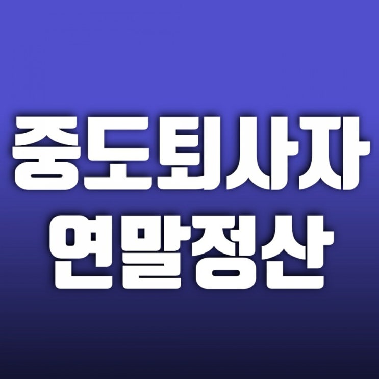 중도퇴사자(이직하지 않고 완전 퇴사) 연말정산 이것 놓치면 후회