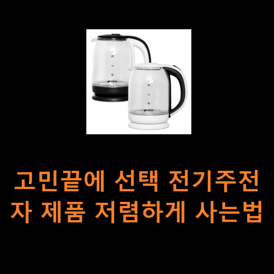 고민끝에 선택 전기주전자 제품 저렴하게 사는법 고민끝에 선택 전기주전자 제품 저렴하게 사는법