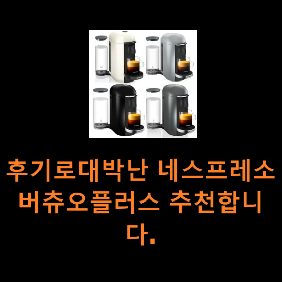 후기로대박난 네스프레소버츄오플러스 추천합니다. 후기로대박난 네스프레소버츄오플러스 추천합니다.