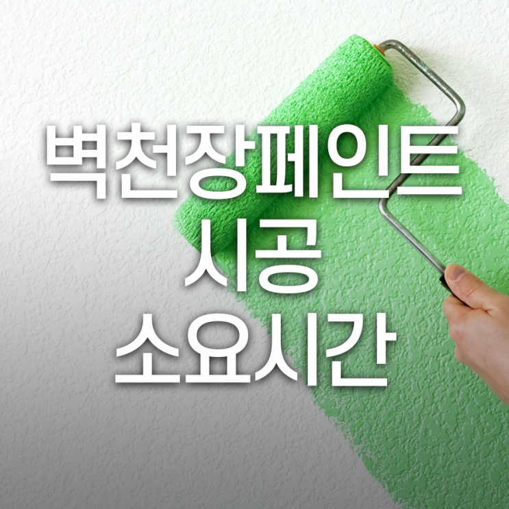  벽천장 페인트 시공, 소요 시간은 어느정도 일까?