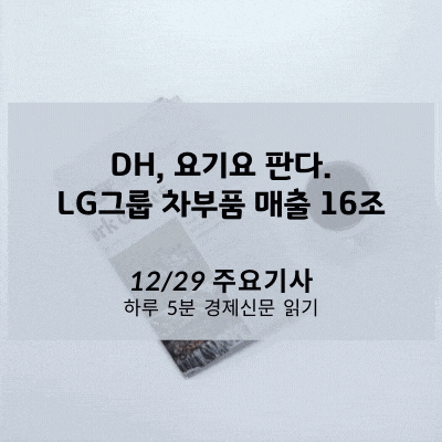 [12/29 경제신문] DH, 요기요 판다. LG그룹 차부품 매출 16조