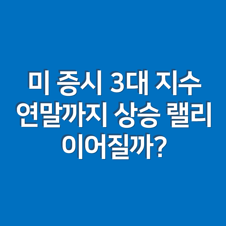 미 증시 3대 지수 연말까지 상승 랠리 이어질까? feat. 트럼프, 산타랠리