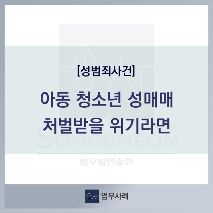 아동청소년 성매매 사건에 연루되어 처벌 받을 위기라면_법무법인송천