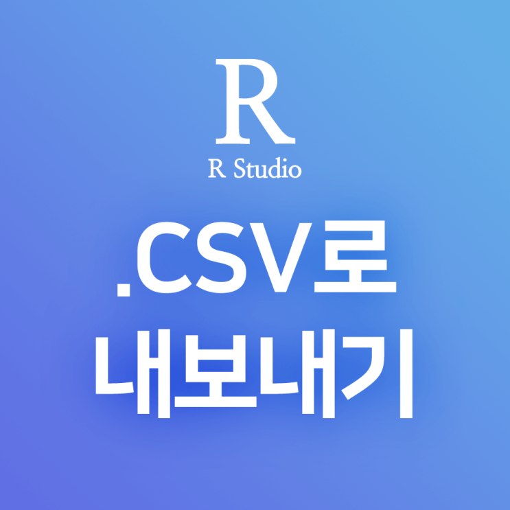 [R] write.csv() : 데이터프레임을 .CSV 확장자 파일로 저장하기, 내보내기 하는 방법
