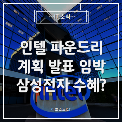  [IT 소식] 인텔 파운드리 계획 발표 임박...삼성전자 수혜 입을까