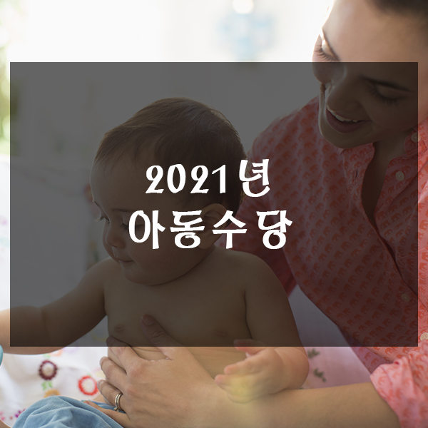  2021년 아동수당 A~Z까지 정리해 드립니다.