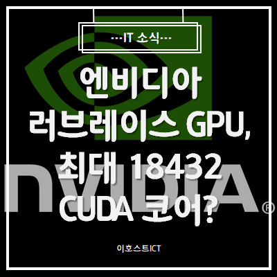  [IT 소식] 엔비디아 러브레이스 GPU, 최대 18432 CUDA 코어?