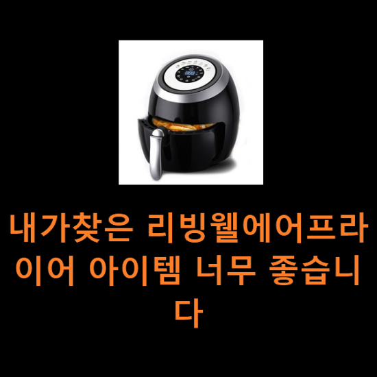 내가찾은 리빙웰에어프라이어 아이템 너무 좋습니다 내가찾은 리빙웰에어프라이어 아이템 너무 좋습니다