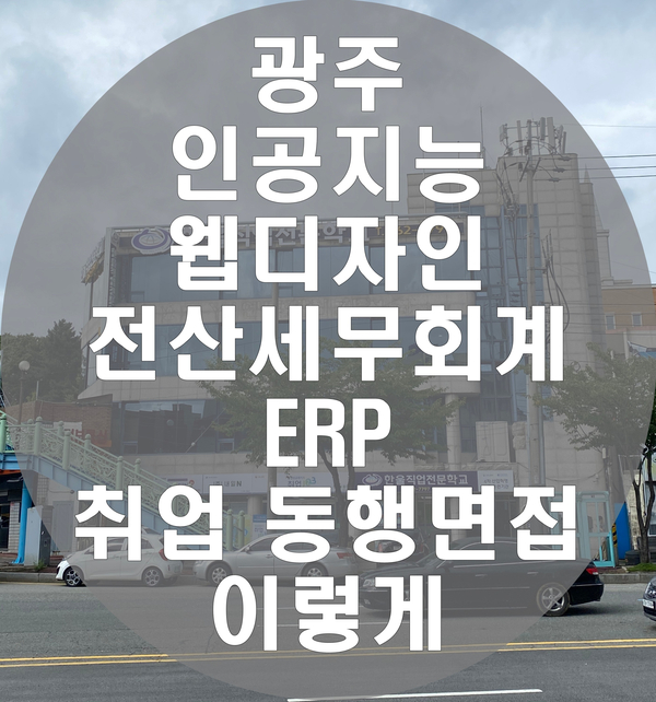  광주 인공지능 웹디자인 전산세무회계 ERP 취업 동행면접 이렇게