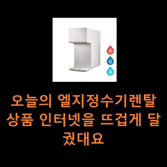 오늘의 엘지정수기렌탈 상품 인터넷을 뜨겁게 달궜대요