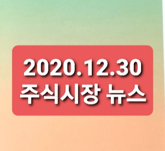 2020.12.30 주식시장 뉴스 2020.12.30 주식시장 뉴스