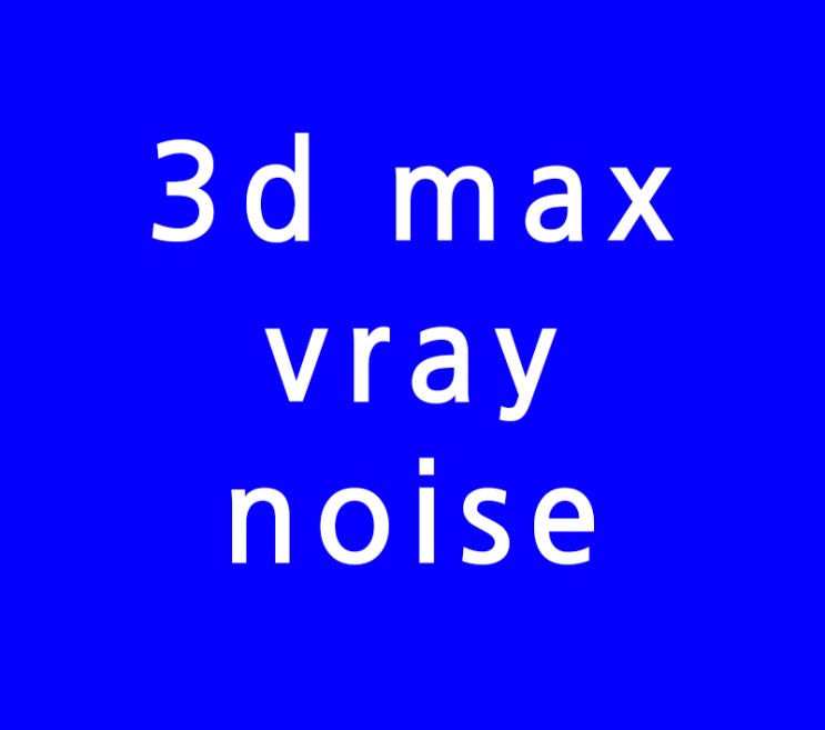 3d max 맥스 vray noise 노이즈제거 없애기 3d max 맥스 vray noise 노이즈제거 없애기