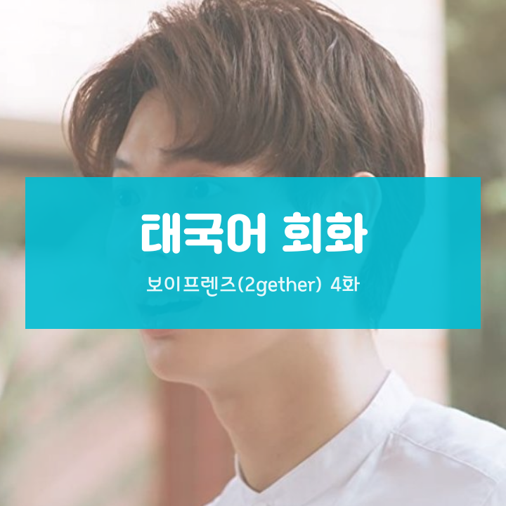  [태국어 회화] 보이프렌즈(2gether) 4화