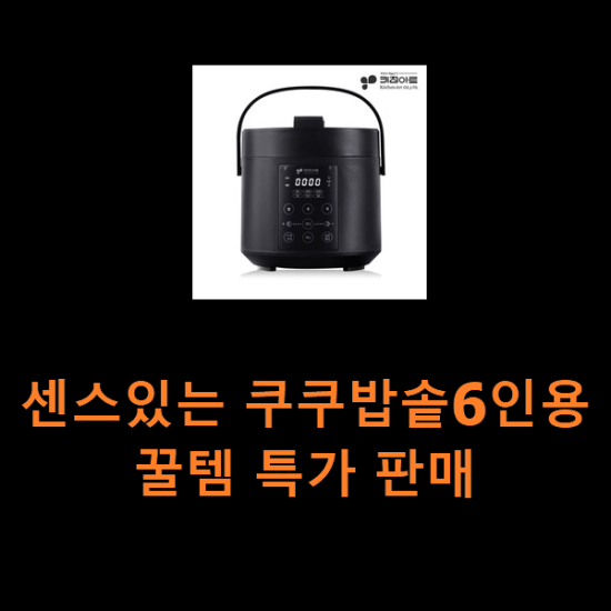 센스있는 쿠쿠밥솥6인용 꿀템 특가 판매 센스있는 쿠쿠밥솥6인용 꿀템 특가 판매