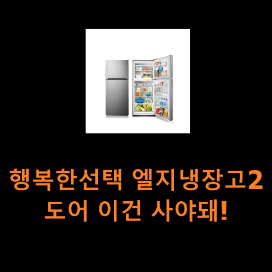 행복한선택 엘지냉장고2도어 이건 사야돼! 행복한선택 엘지냉장고2도어 이건 사야돼!