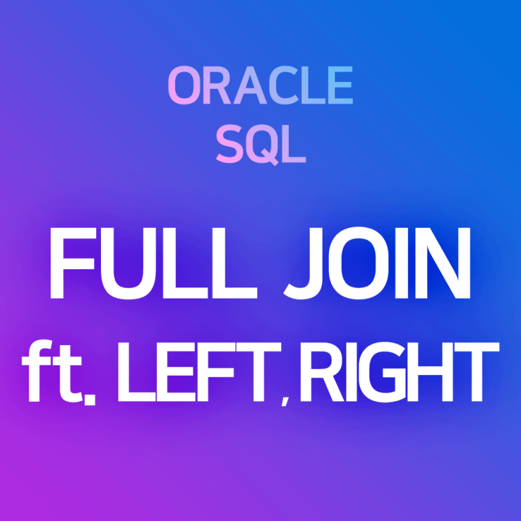 [오라클/SQL] OUTER JOIN - FULL JOIN : 한쪽에 null이 있더라도, 양쪽 테이블의 전체 레코드를 모두 JOIN 결과에 포함시켜 출력하는 방법