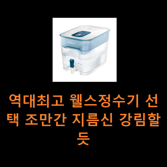 역대최고 웰스정수기 선택 조만간 지름신 강림할듯 역대최고 웰스정수기 선택 조만간 지름신 강림할듯