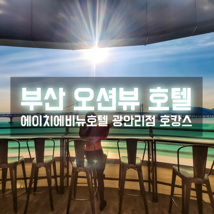  부산 오션뷰 호텔 파노라마로 광안대교뷰 즐기는 에이치에비뉴호텔 광안리점