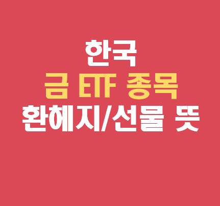  한국 금 ETF 종목 (환헤지와 선물의 뜻)