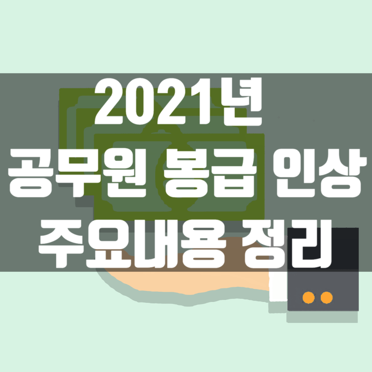  2021년 공무원 봉급 인상 주요내용 정리(일반직공무원, 교사, 경찰, 소방, 군인 공무원 보수봉급표)