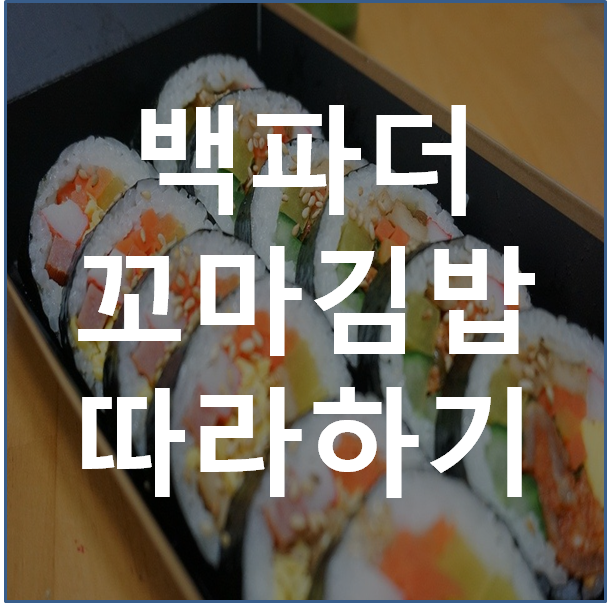  백파더꼬마김밥, 집에서도 쉽게 따라 할 수 있는 꼬마김밥을 만들어 보자!