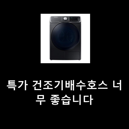 특가 건조기배수호스 너무 좋습니다 특가 건조기배수호스 너무 좋습니다
