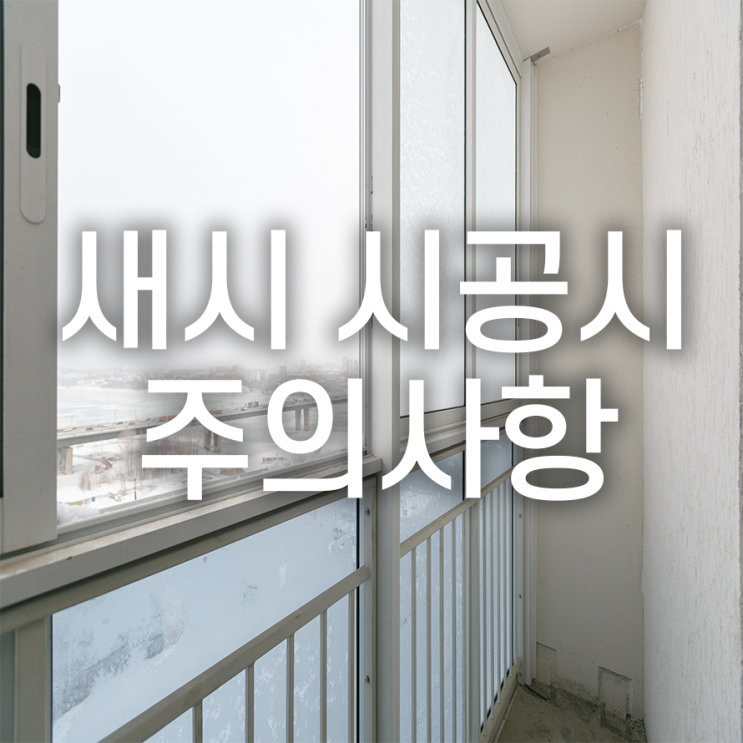  새시 제작설치교체 시공시주의사항 종합적으로 살펴봐야 해요~